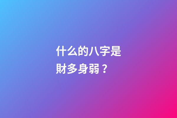 什么的八字是財多身弱？